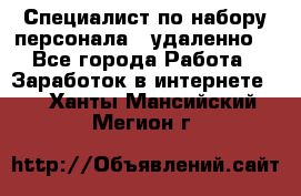 Специалист по набору персонала. (удаленно) - Все города Работа » Заработок в интернете   . Ханты-Мансийский,Мегион г.